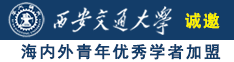 鸡巴大长插操嫩逼网站诚邀海内外青年优秀学者加盟西安交通大学